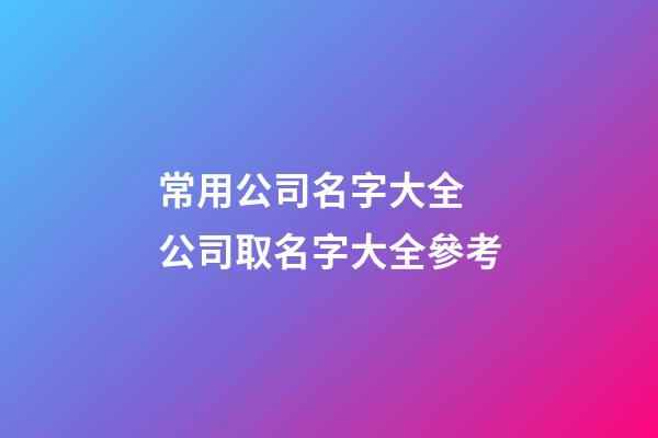 常用公司名字大全 公司取名字大全參考